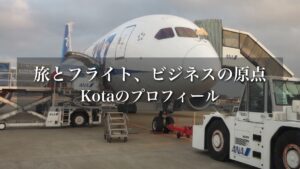 旅とフライト、ビジネスの原点|Kotaのプロフィール